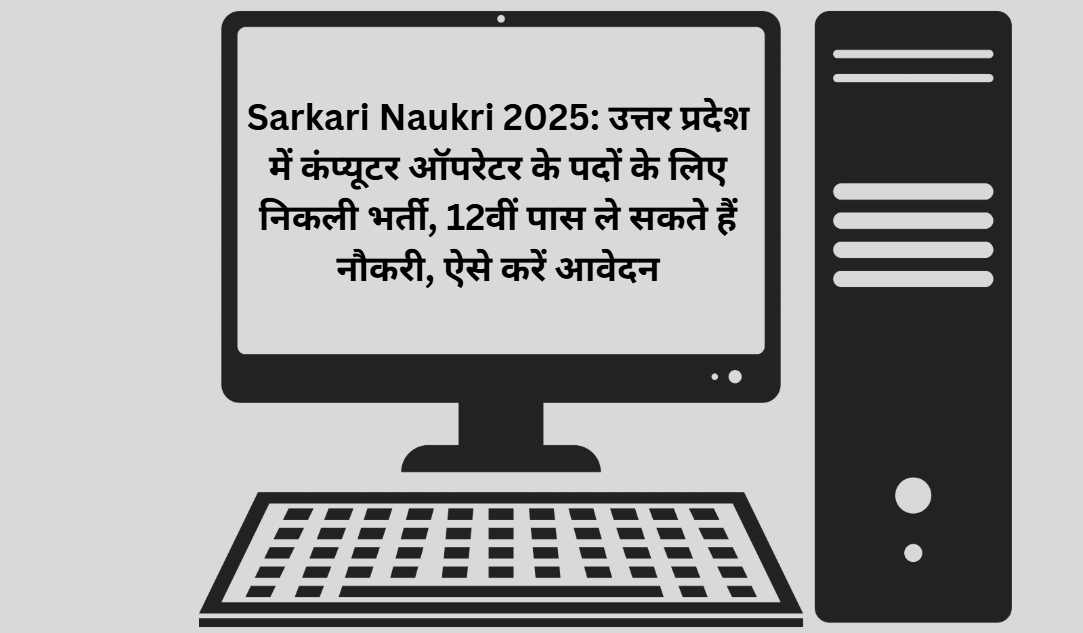 Sarkari Naukri 2025: उत्तर प्रदेश में कंप्यूटर ऑपरेटर के पदों के लिए निकली भर्ती, 12वीं पास ले सकते हैं नौकरी, ऐसे करें आवेदन